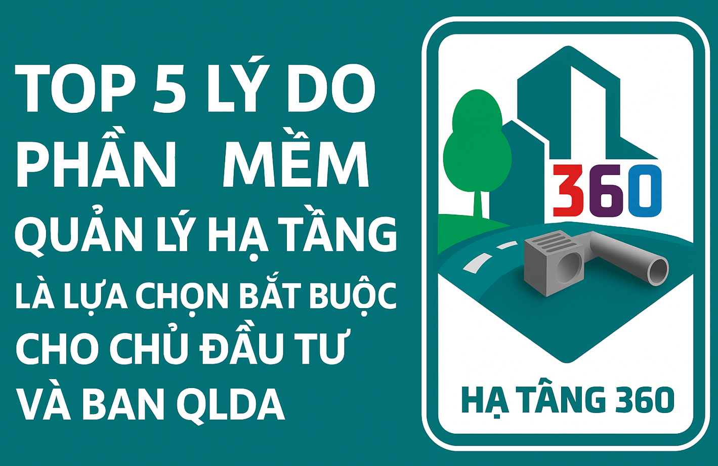 TOP 5 lý do phần mềm quản lý hạ tầng là lựa chọn bắt buộc cho Chủ đầu tư và Ban QLDA